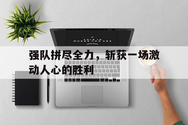 强队拼尽全力，斩获一场激动人心的胜利
