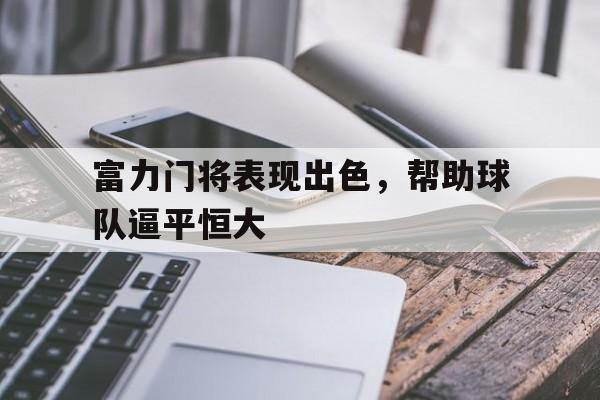 富力门将表现出色，帮助球队逼平恒大的简单介绍