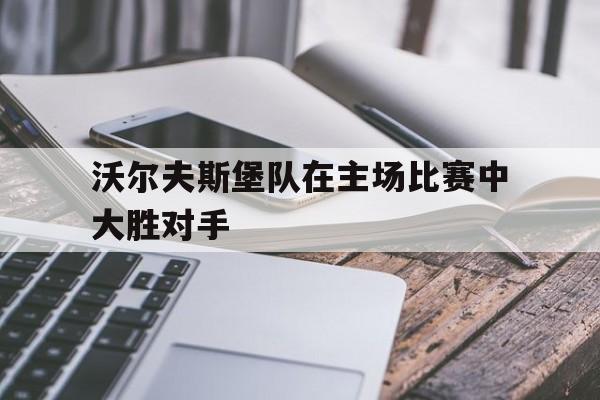 包含沃尔夫斯堡队在主场比赛中大胜对手的词条