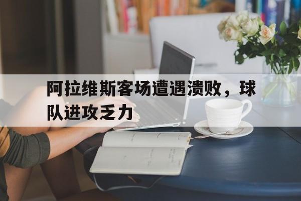 阿拉维斯客场遭遇溃败，球队进攻乏力
